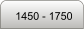 1450 - 1750