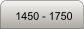 1450 - 1750