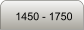 1450 - 1750