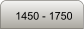 1450 - 1750